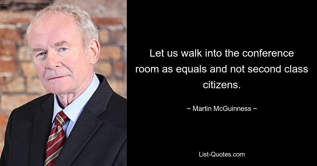 Давайте войдем в конференц-зал как равные, а не как люди второго сорта. — © Мартин МакГиннесс 