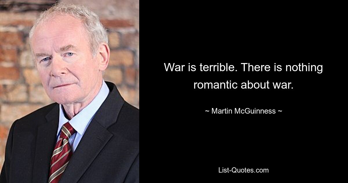 War is terrible. There is nothing romantic about war. — © Martin McGuinness