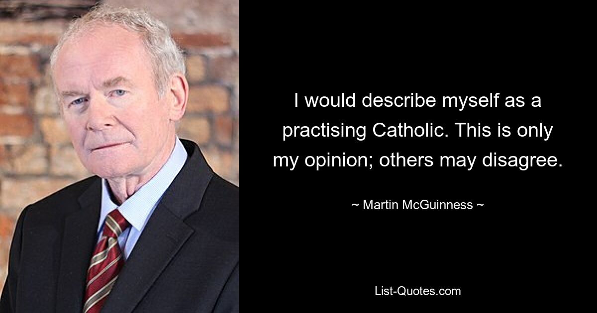 I would describe myself as a practising Catholic. This is only my opinion; others may disagree. — © Martin McGuinness