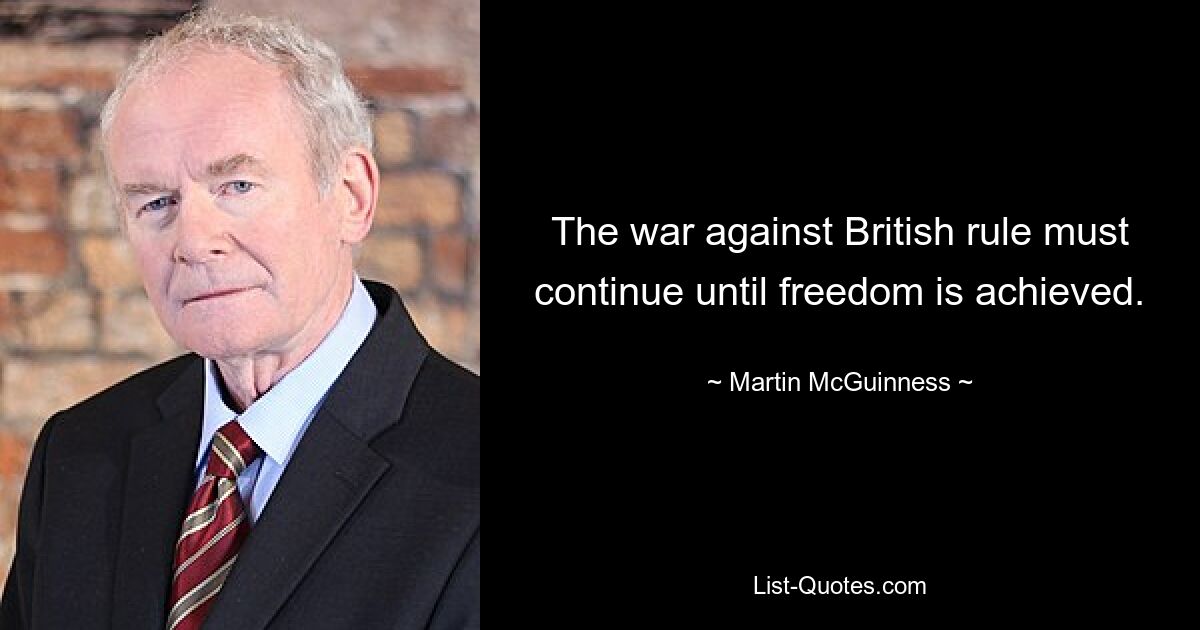 The war against British rule must continue until freedom is achieved. — © Martin McGuinness