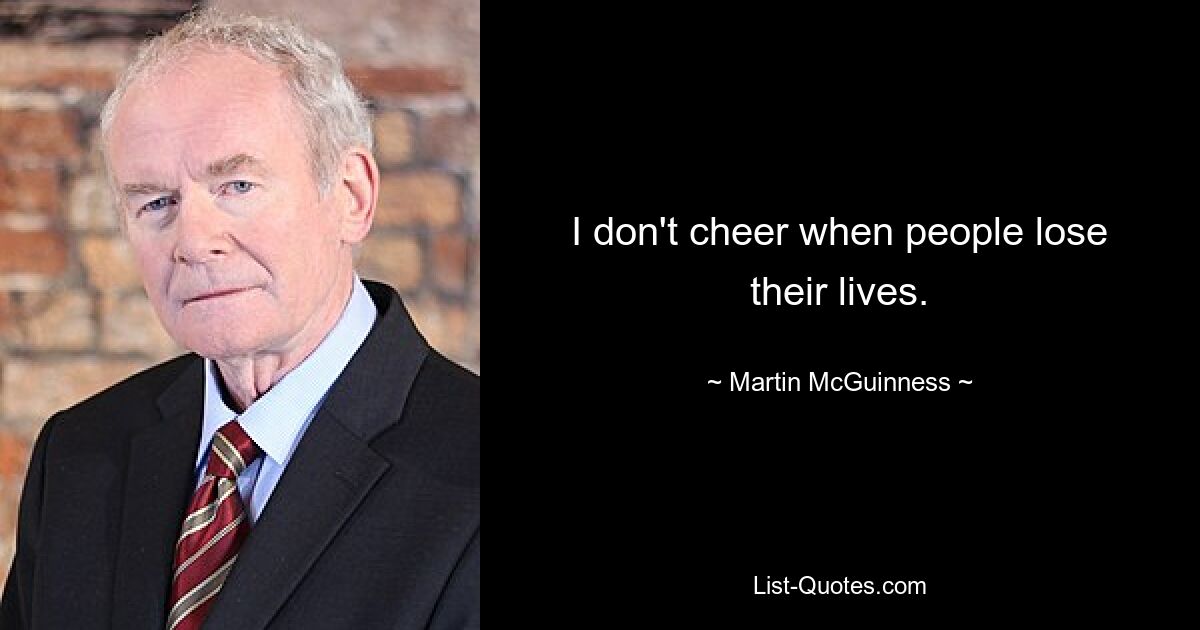 I don't cheer when people lose their lives. — © Martin McGuinness