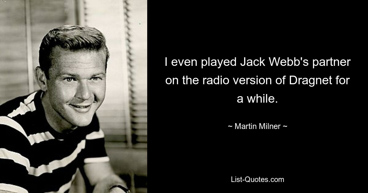 I even played Jack Webb's partner on the radio version of Dragnet for a while. — © Martin Milner