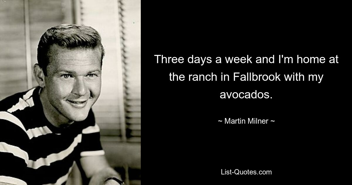 Three days a week and I'm home at the ranch in Fallbrook with my avocados. — © Martin Milner