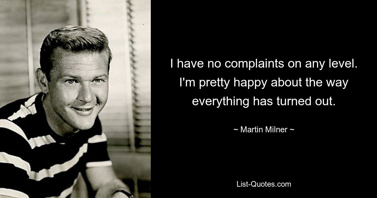 I have no complaints on any level. I'm pretty happy about the way everything has turned out. — © Martin Milner