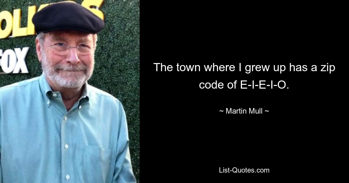 The town where I grew up has a zip code of E-I-E-I-O. — © Martin Mull