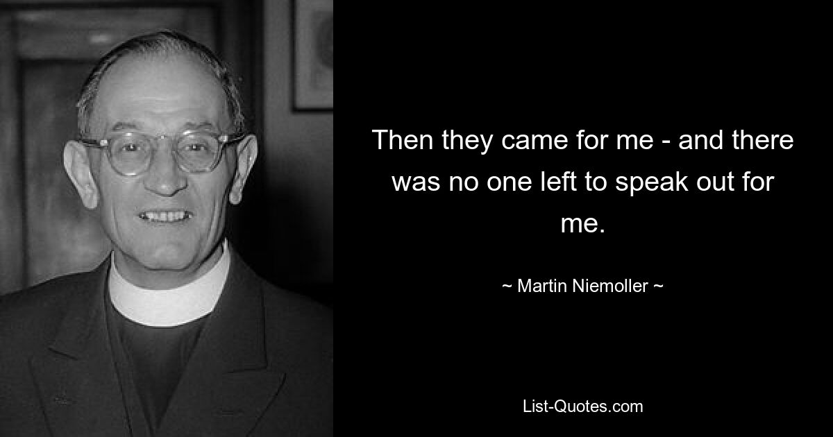 Then they came for me - and there was no one left to speak out for me. — © Martin Niemoller