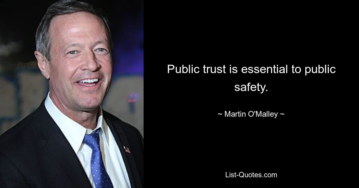 Public trust is essential to public safety. — © Martin O'Malley