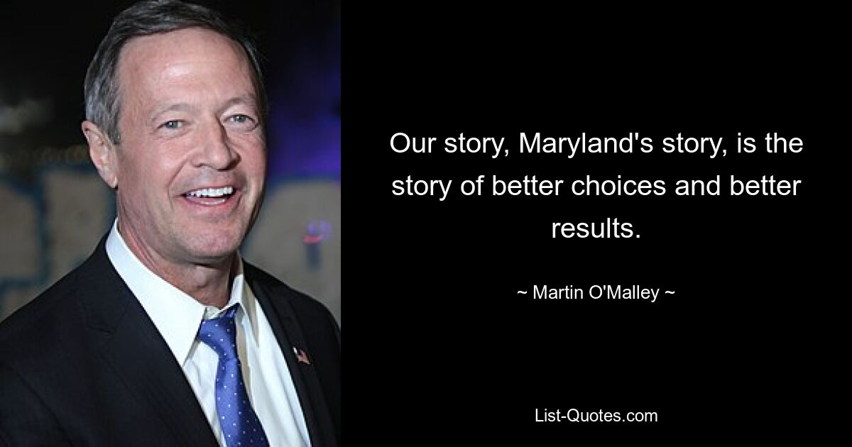 Our story, Maryland's story, is the story of better choices and better results. — © Martin O'Malley