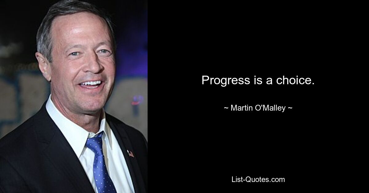 Progress is a choice. — © Martin O'Malley