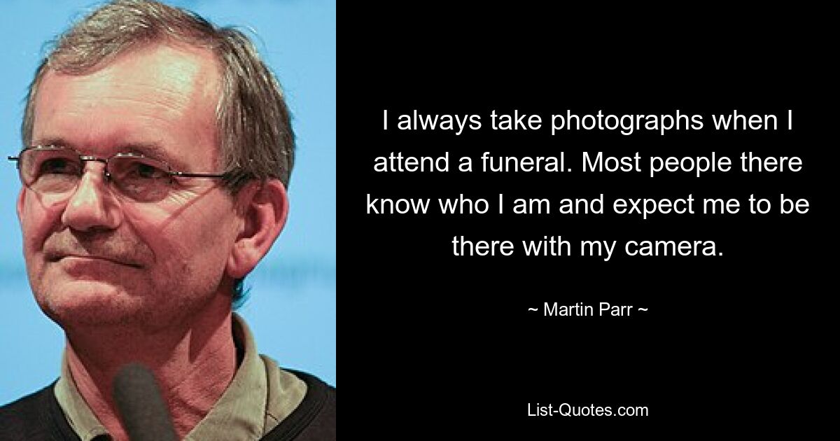 I always take photographs when I attend a funeral. Most people there know who I am and expect me to be there with my camera. — © Martin Parr