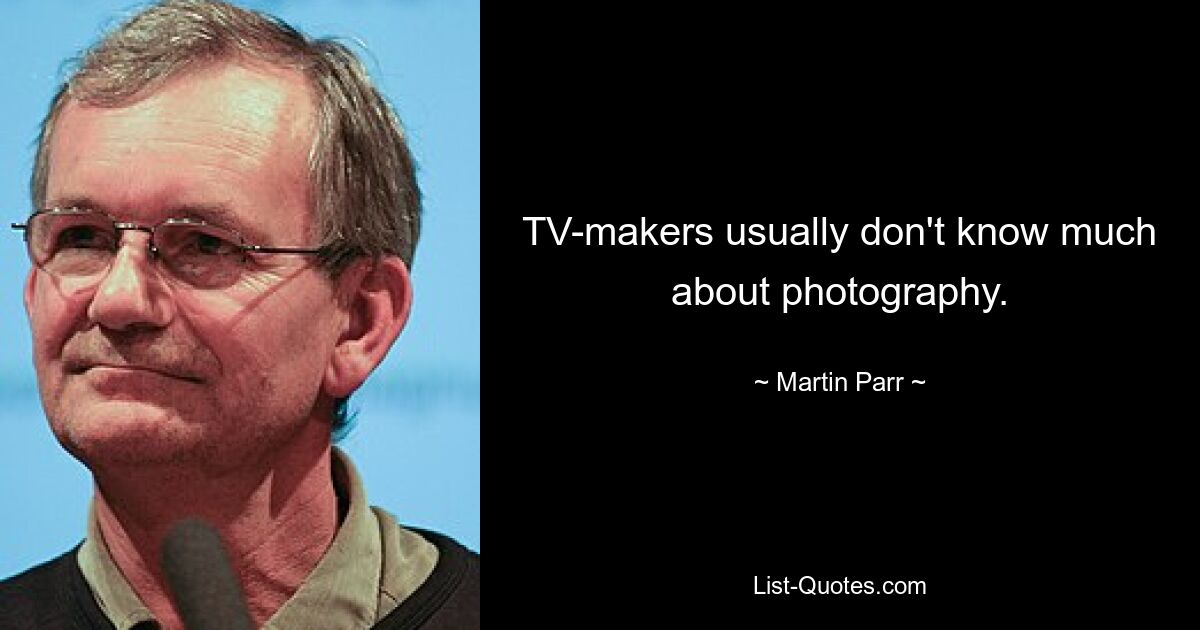 TV-makers usually don't know much about photography. — © Martin Parr