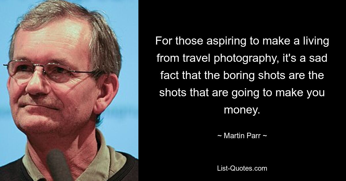 For those aspiring to make a living from travel photography, it's a sad fact that the boring shots are the shots that are going to make you money. — © Martin Parr