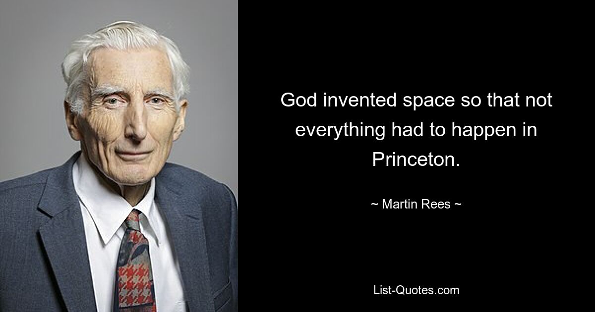 God invented space so that not everything had to happen in Princeton. — © Martin Rees