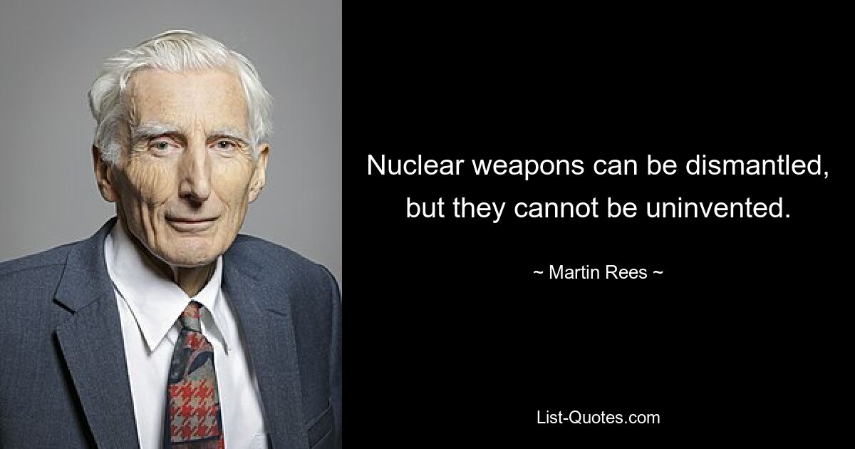 Nuclear weapons can be dismantled, but they cannot be uninvented. — © Martin Rees