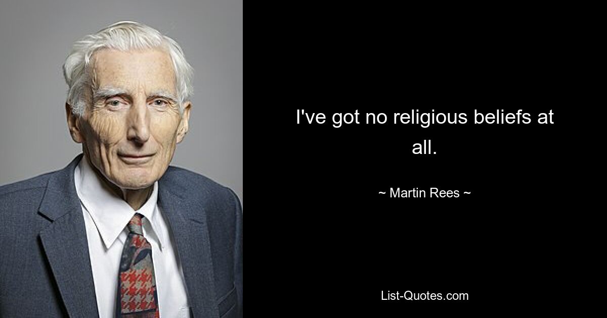 I've got no religious beliefs at all. — © Martin Rees