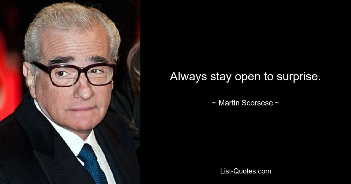 Always stay open to surprise. — © Martin Scorsese