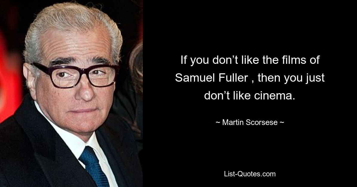 If you don’t like the films of Samuel Fuller , then you just don’t like cinema. — © Martin Scorsese