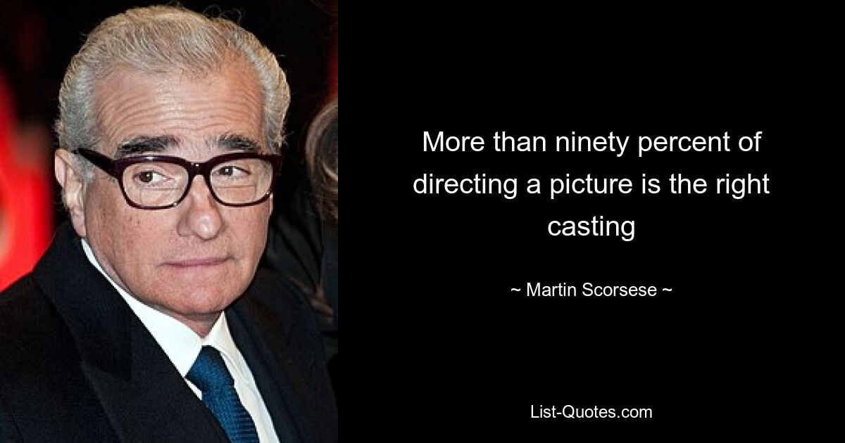 More than ninety percent of directing a picture is the right casting — © Martin Scorsese