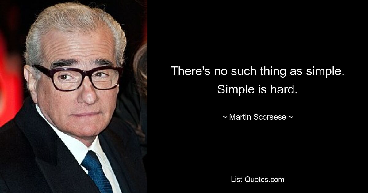 There's no such thing as simple. Simple is hard. — © Martin Scorsese