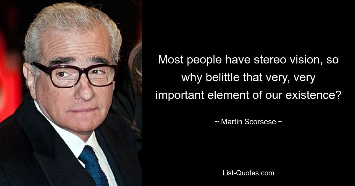 Most people have stereo vision, so why belittle that very, very important element of our existence? — © Martin Scorsese