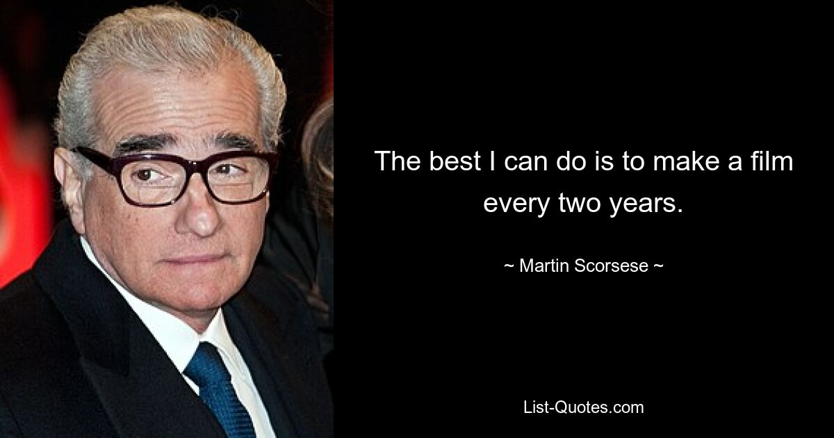 The best I can do is to make a film every two years. — © Martin Scorsese