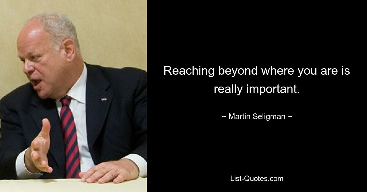 Reaching beyond where you are is really important. — © Martin Seligman