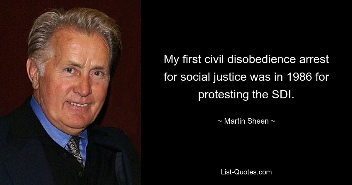 My first civil disobedience arrest for social justice was in 1986 for protesting the SDI. — © Martin Sheen