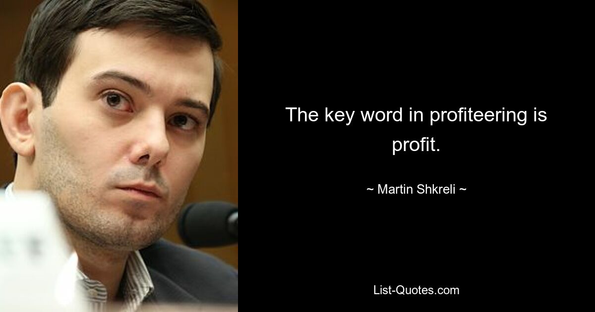 The key word in profiteering is profit. — © Martin Shkreli