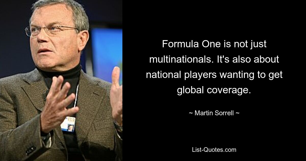 Formula One is not just multinationals. It's also about national players wanting to get global coverage. — © Martin Sorrell