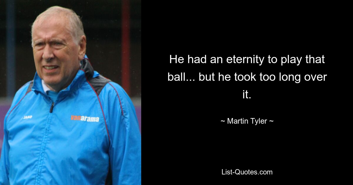 He had an eternity to play that ball... but he took too long over it. — © Martin Tyler