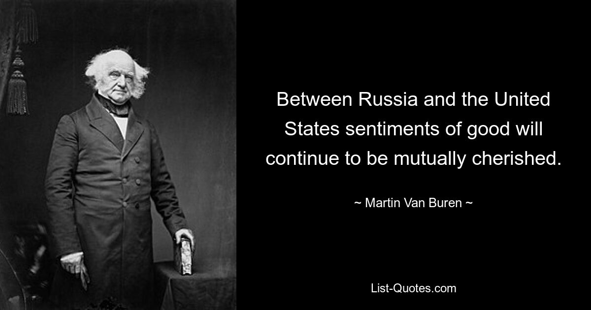 Между Россией и Соединенными Штатами будут по-прежнему взаимно лелеять добрые чувства. — © Мартин Ван Бюрен 
