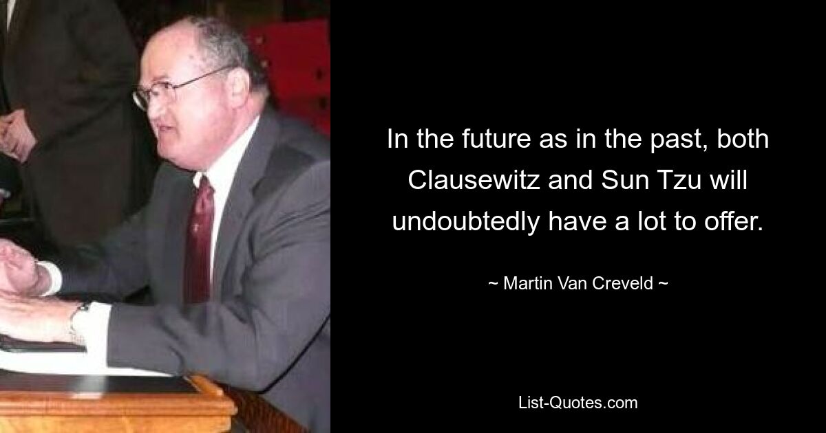 In the future as in the past, both Clausewitz and Sun Tzu will undoubtedly have a lot to offer. — © Martin Van Creveld