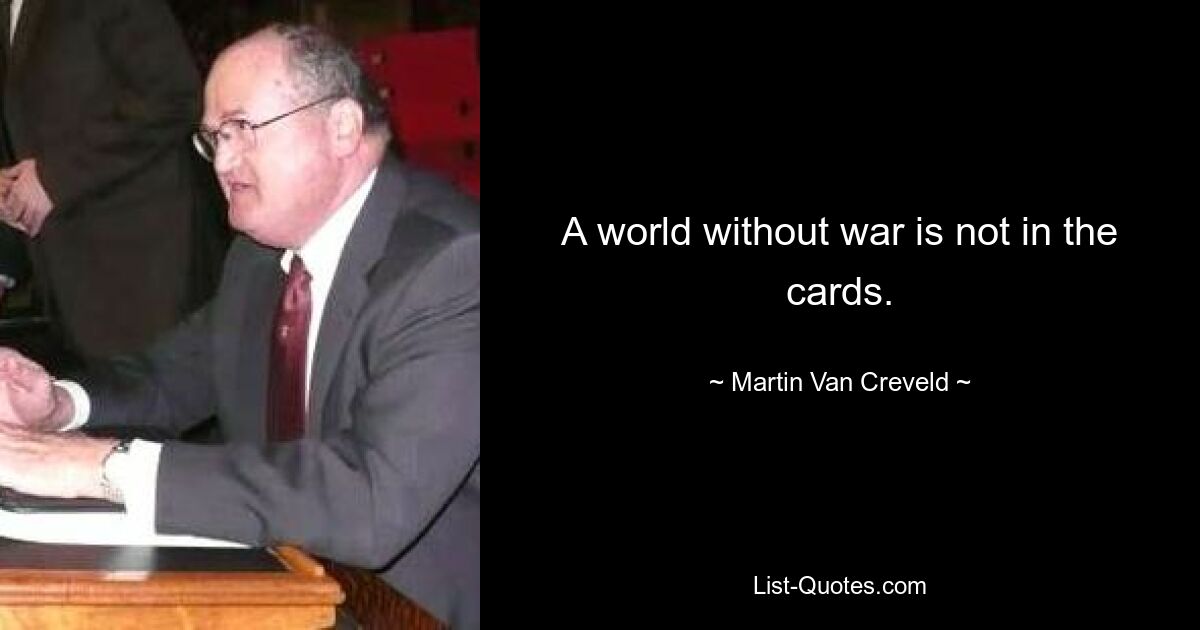 A world without war is not in the cards. — © Martin Van Creveld