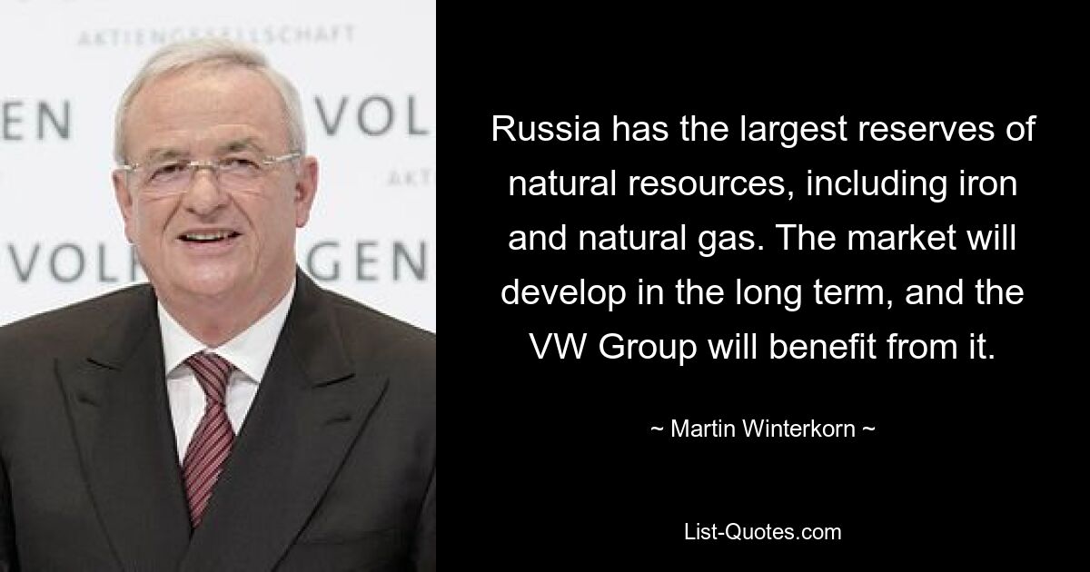 Россия обладает крупнейшими запасами природных ресурсов, включая железо и природный газ. Рынок будет развиваться в долгосрочной перспективе, и VW Group выиграет от этого. — © Мартин Винтеркорн