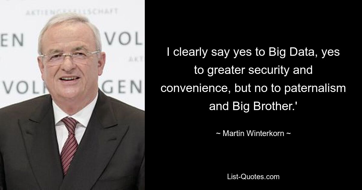 I clearly say yes to Big Data, yes to greater security and convenience, but no to paternalism and Big Brother.' — © Martin Winterkorn