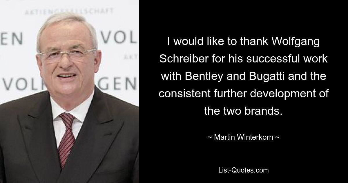 I would like to thank Wolfgang Schreiber for his successful work with Bentley and Bugatti and the consistent further development of the two brands. — © Martin Winterkorn