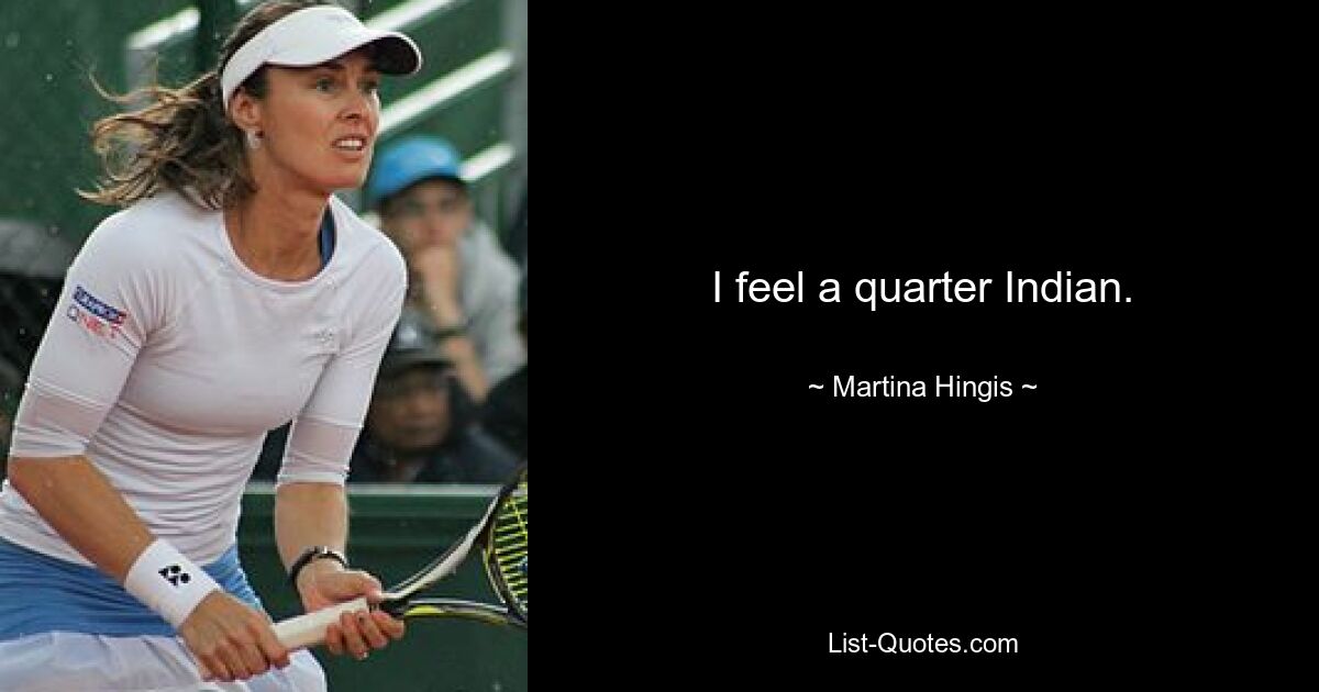 I feel a quarter Indian. — © Martina Hingis