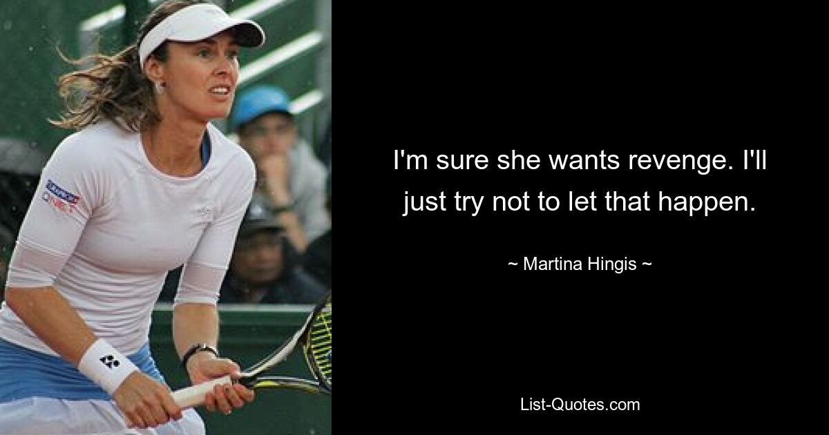 I'm sure she wants revenge. I'll just try not to let that happen. — © Martina Hingis