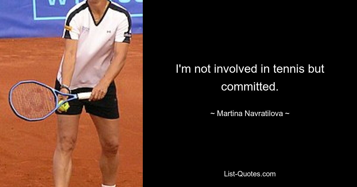 I'm not involved in tennis but committed. — © Martina Navratilova