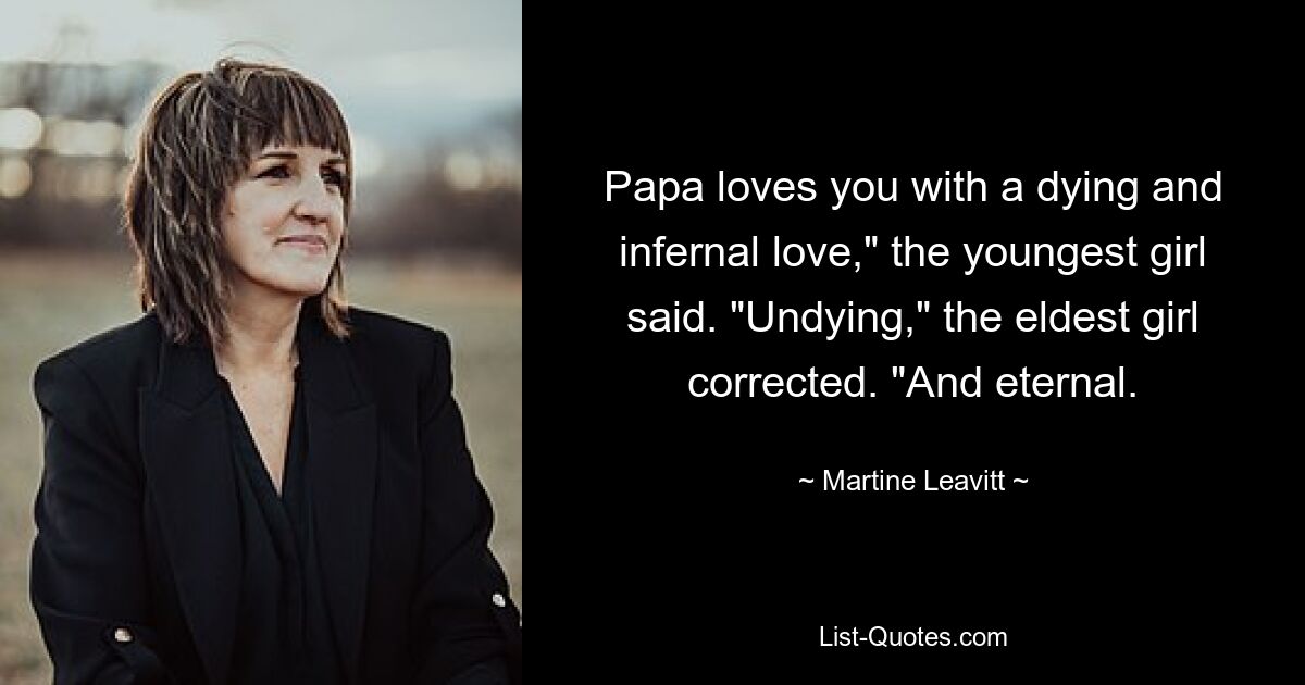 Papa loves you with a dying and infernal love," the youngest girl said. "Undying," the eldest girl corrected. "And eternal. — © Martine Leavitt