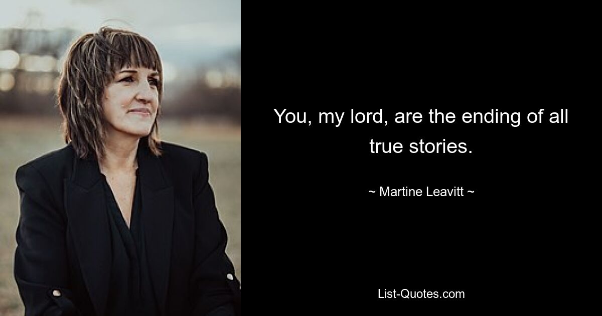 You, my lord, are the ending of all true stories. — © Martine Leavitt