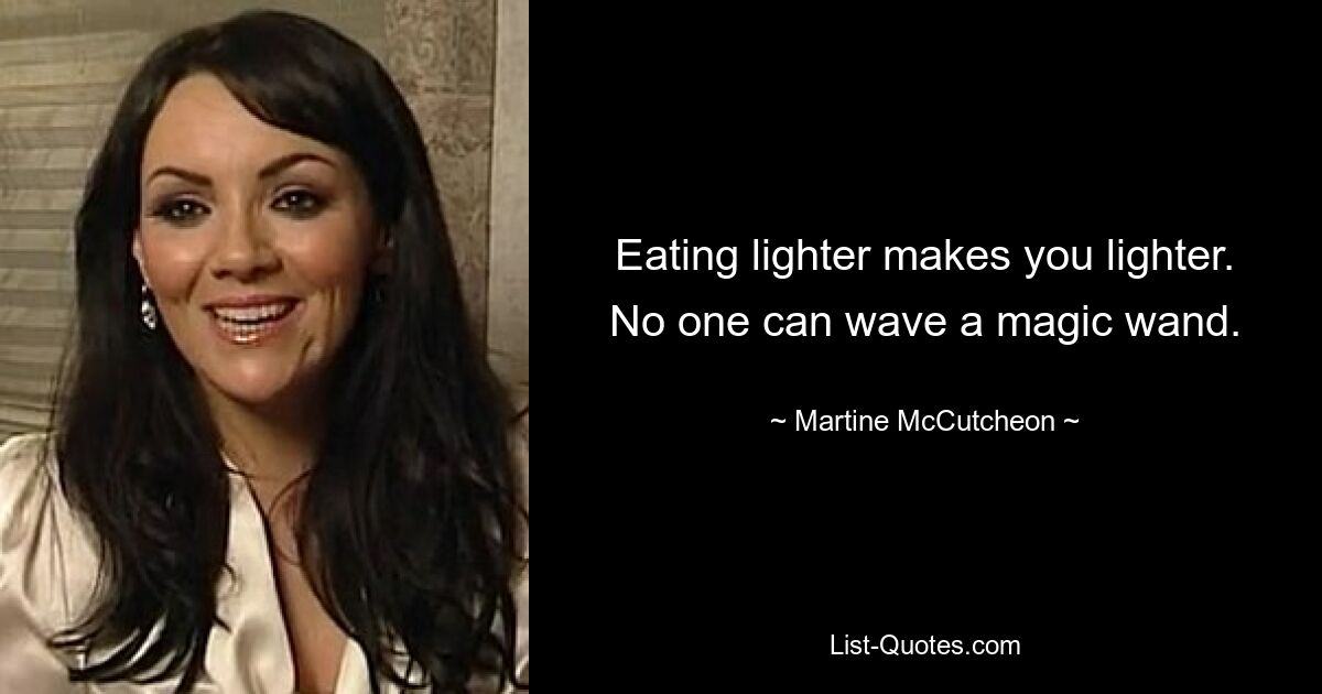 Eating lighter makes you lighter. No one can wave a magic wand. — © Martine McCutcheon