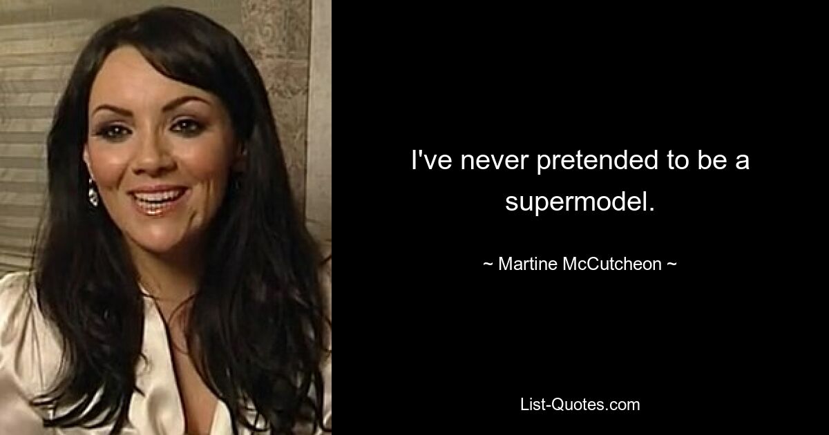 I've never pretended to be a supermodel. — © Martine McCutcheon