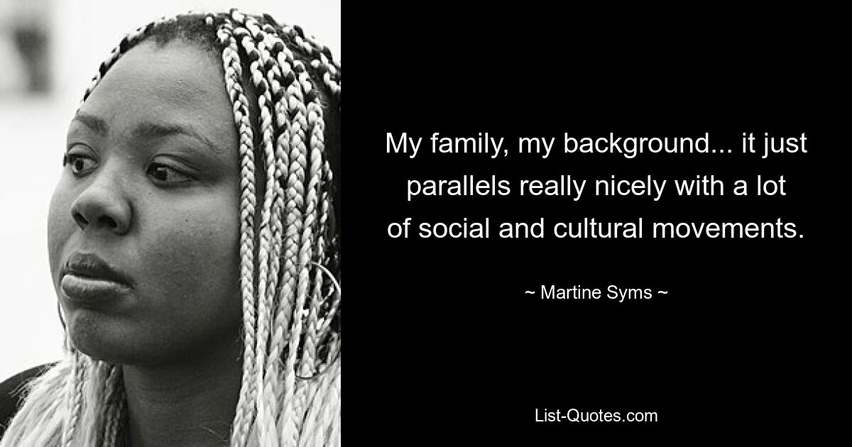 My family, my background... it just parallels really nicely with a lot of social and cultural movements. — © Martine Syms