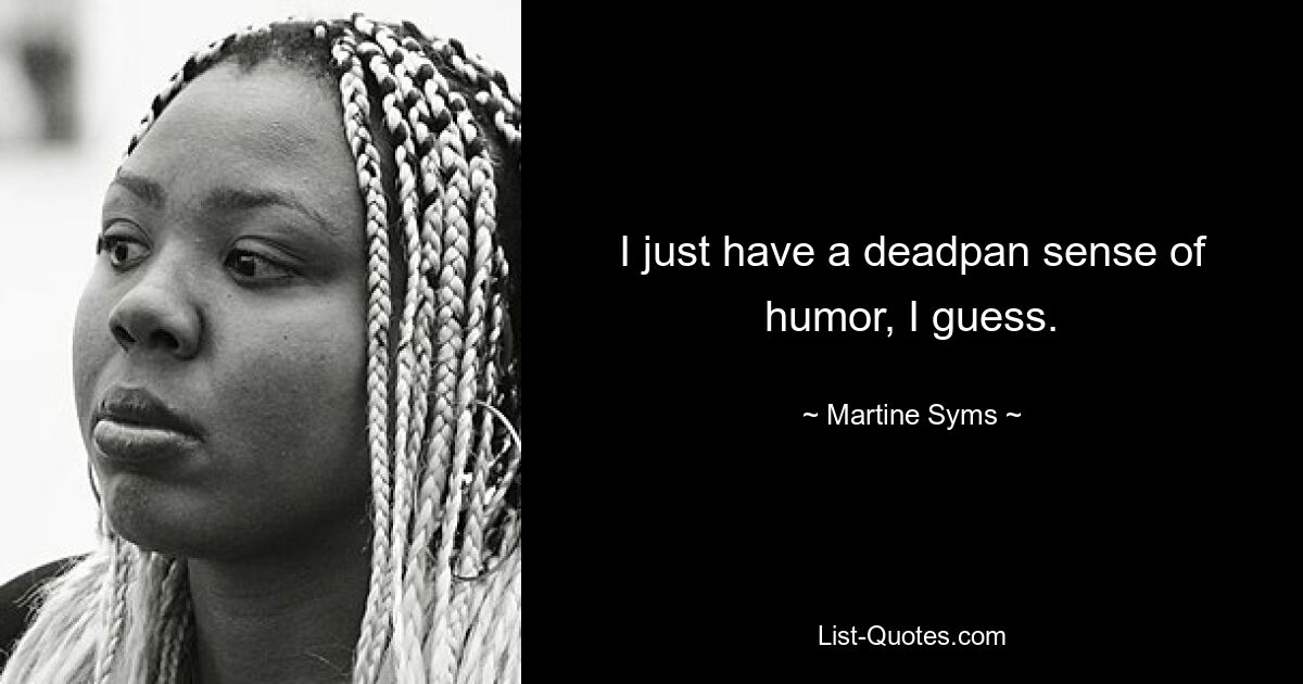 I just have a deadpan sense of humor, I guess. — © Martine Syms