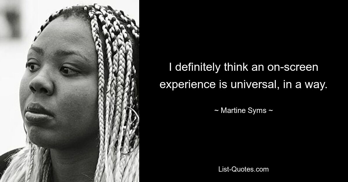 I definitely think an on-screen experience is universal, in a way. — © Martine Syms