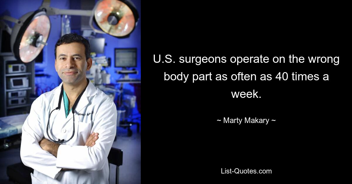 U.S. surgeons operate on the wrong body part as often as 40 times a week. — © Marty Makary