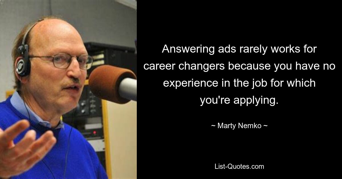 Answering ads rarely works for career changers because you have no experience in the job for which you're applying. — © Marty Nemko