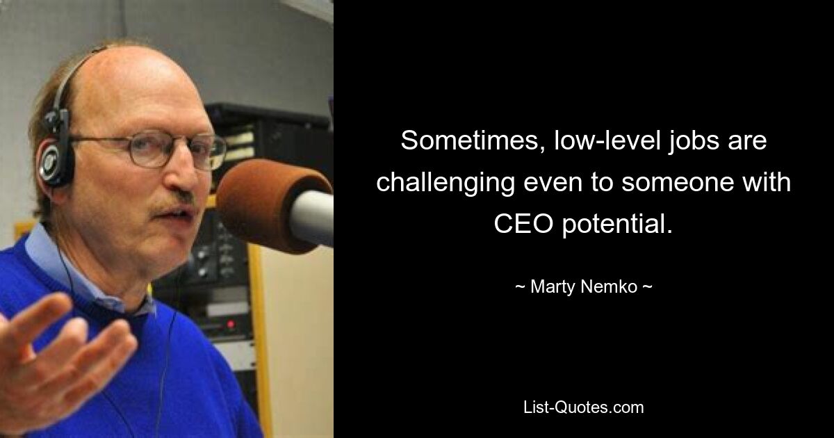 Sometimes, low-level jobs are challenging even to someone with CEO potential. — © Marty Nemko