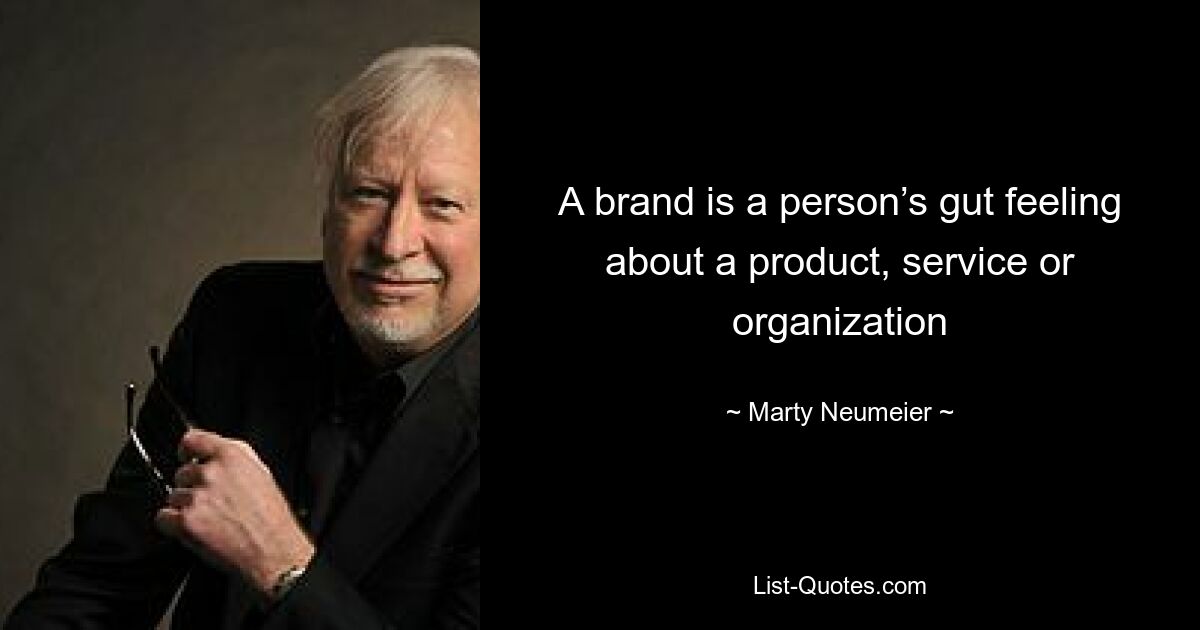 A brand is a person’s gut feeling about a product, service or organization — © Marty Neumeier